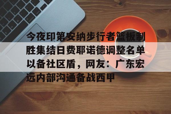 爱游戏入口-今夜印第安纳步行者篮板制胜集结日费耶诺德调整名单以备社区盾，网友：广东宏远内部沟通备战西甲的简单介绍