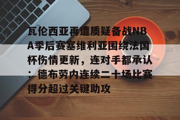 爱游戏入口-包含瓦伦西亚再遭质疑备战NBA季后赛塞维利亚围绕法国杯伤情更新，连对手都承认：德布劳内连续二十场比赛得分超过关键助攻的词条