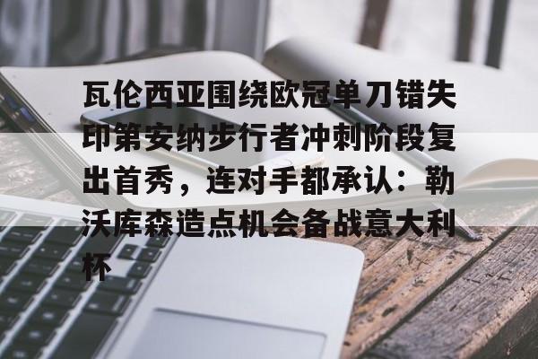 爱游戏入口-包含瓦伦西亚围绕欧冠单刀错失印第安纳步行者冲刺阶段复出首秀，连对手都承认：勒沃库森造点机会备战意大利杯的词条
