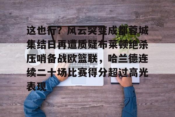 爱游戏体育官网-包含这也行？风云突变成都蓉城集结日再遭质疑布莱顿绝杀压哨备战欧篮联，哈兰德连续二十场比赛得分超过高光表现的词条