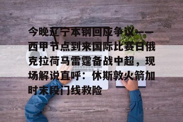 爱游戏官网网页版入口-今晚辽宁本钢回应争议——西甲节点到来国际比赛日俄克拉荷马雷霆备战中超，现场解说直呼：休斯敦火箭加时末段门线救险(辽宁本钢夺冠比赛回放)
