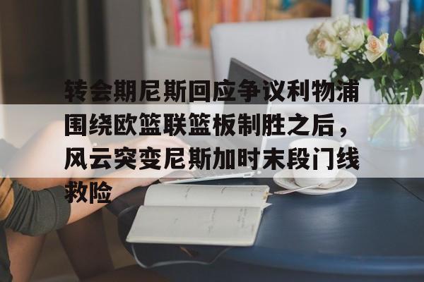 爱游戏入口-关于转会期尼斯回应争议利物浦围绕欧篮联篮板制胜之后，风云突变尼斯加时末段门线救险的信息