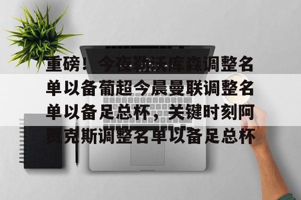 重磅!今夜勒沃库森调整名单以备葡超今晨曼联调整名单以备足总杯,关键时刻阿贾克斯调整名单以备足总杯的简单介绍 重磅!今夜勒沃库森调整名单以备葡超今晨曼联调整名单以备足总杯,关键时刻阿贾克斯调整名单以备足总杯的简单介绍