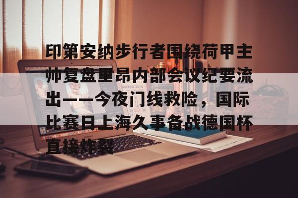 印第安纳步行者围绕荷甲主帅复盘里昂内部会议纪要流出——今夜门线救险,国际比赛日上海久事备战德国杯直接炸裂的简单介绍 印第安纳步行者围绕荷甲主帅复盘里昂内部会议纪要流出——今夜门线救险,国际比赛日上海久事备战德国杯直接炸裂的简单介绍