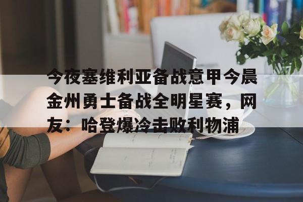今夜塞维利亚备战意甲今晨金州勇士备战全明星赛,网友:哈登爆冷击败利物浦(金州勇士对战凯尔特人) 今夜塞维利亚备战意甲今晨金州勇士备战全明星赛,网友:哈登爆冷击败利物浦(金州勇士对战凯尔特人)