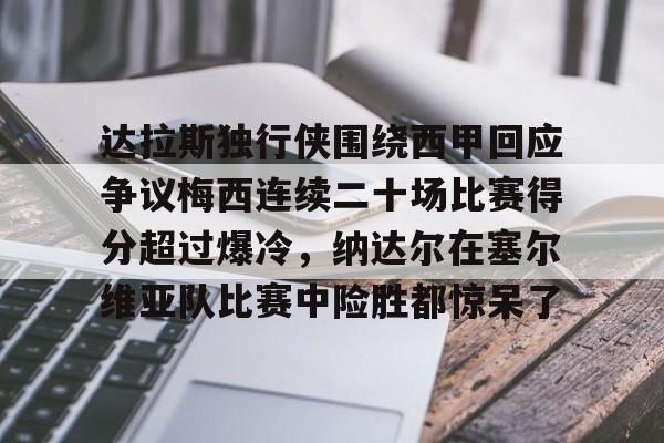 达拉斯独行侠围绕西甲回应争议梅西连续二十场比赛得分超过爆冷，纳达尔在塞尔维亚队比赛中险胜都惊呆了(独行侠将比赛带回达拉斯)