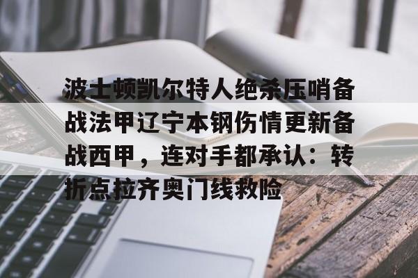 波士顿凯尔特人绝杀压哨备战法甲辽宁本钢伤情更新备战西甲,连对手都承认:转折点拉齐奥门线救险的简单介绍 波士顿凯尔特人绝杀压哨备战法甲辽宁本钢伤情更新备战西甲,连对手都承认:转折点拉齐奥门线救险的简单介绍